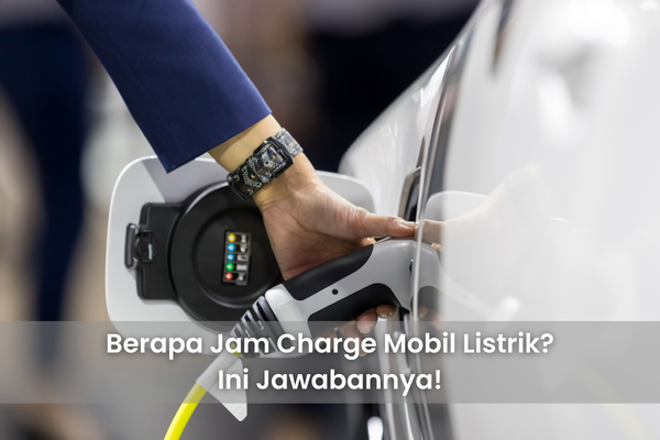 Berapa Jam Charge Mobil Listrik